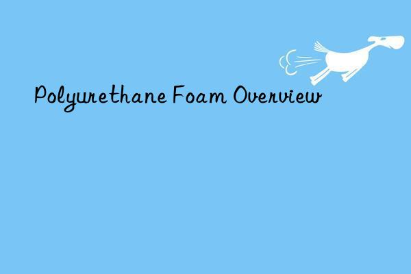 Polyurethane Foam Overview