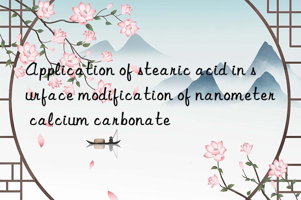 Application of stearic acid in surface modification of nanometer calcium carbonate