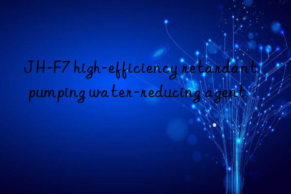 JH-F7 high-efficiency retardant pumping water-reducing agent