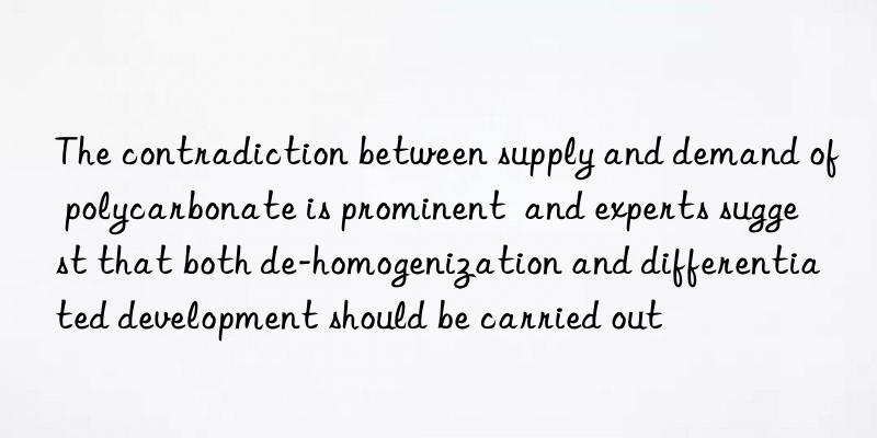 The contradiction between supply and demand of polycarbonate is prominent  and experts suggest that both de-homogenization and differentiated development should be carried out