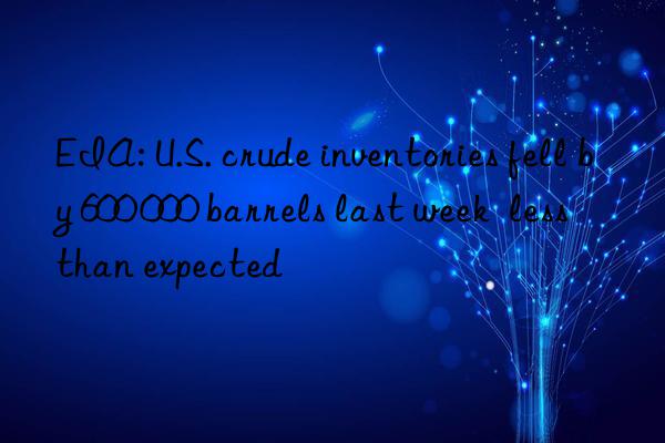 EIA: U.S. crude inventories fell by 600 000 barrels last week  less than expected