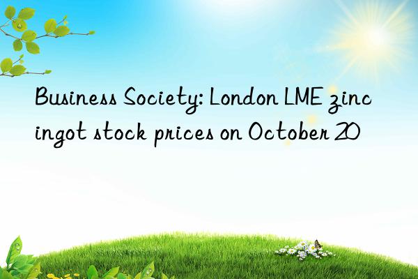 Business Society: London LME zinc ingot stock prices on October 20