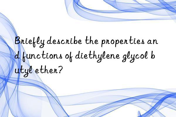 Briefly describe the properties and functions of diethylene glycol butyl ether?