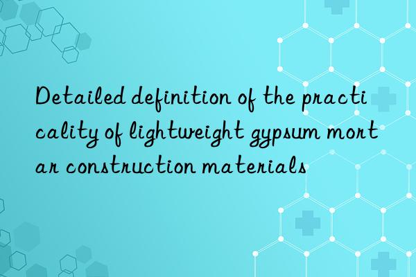 Detailed definition of the practicality of lightweight gypsum mortar construction materials