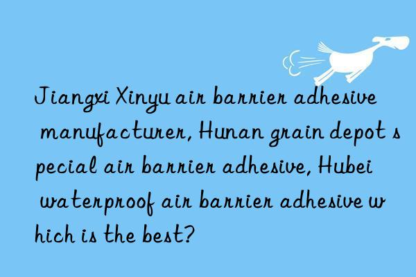 Jiangxi Xinyu air barrier adhesive manufacturer, Hunan grain depot special air barrier adhesive, Hubei waterproof air barrier adhesive which is the best?