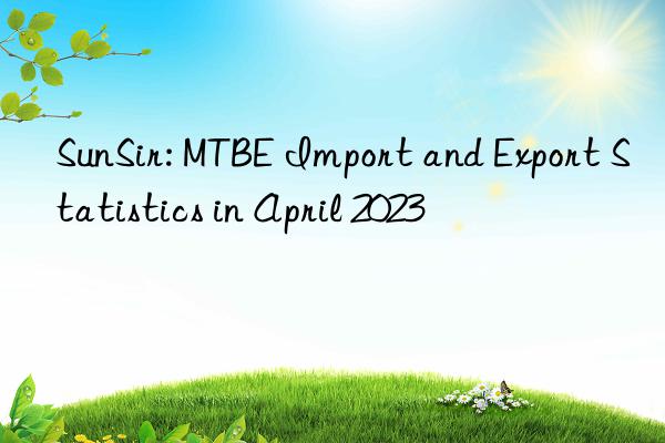 SunSir: MTBE Import and Export Statistics in April 2023