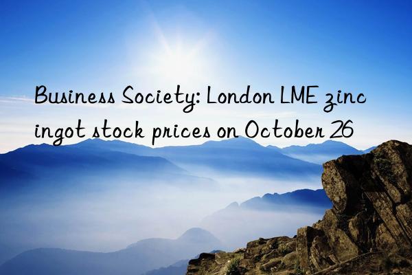 Business Society: London LME zinc ingot stock prices on October 26