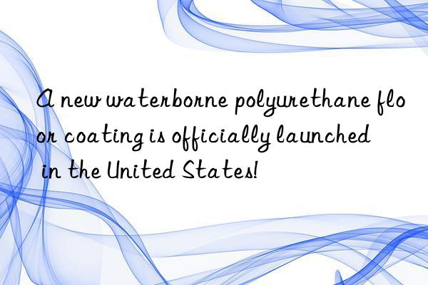 A new waterborne polyurethane floor coating is officially launched in the United States!