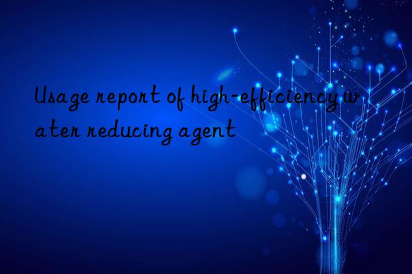 Usage report of high-efficiency water reducing agent