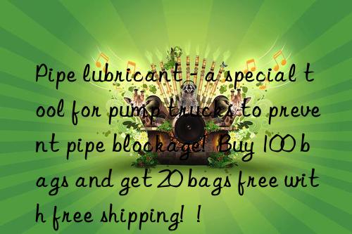 Pipe lubricant - a special tool for pump trucks to prevent pipe blockage!  Buy 100 bags and get 20 bags free with free shipping!  !