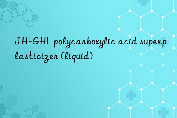 JH-GHL polycarboxylic acid superplasticizer (liquid)