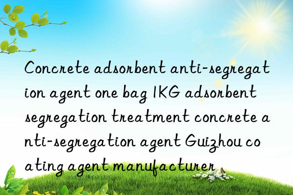 Concrete adsorbent anti-segregation agent one bag 1KG adsorbent segregation treatment concrete anti-segregation agent Guizhou coating agent manufacturer