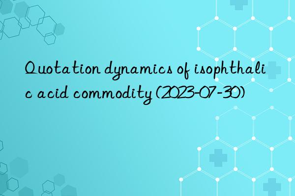 Quotation dynamics of isophthalic acid commodity (2023-07-30)