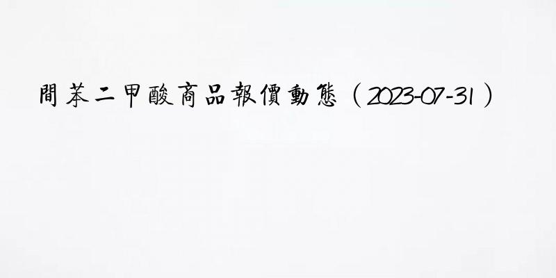 间苯二甲酸商品报价动态（2023-07-31）