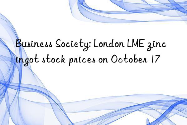 Business Society: London LME zinc ingot stock prices on October 17