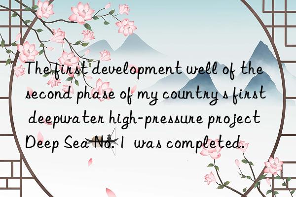 The first development well of the second phase of my country s first deepwater high-pressure project  Deep Sea No. 1  was completed.