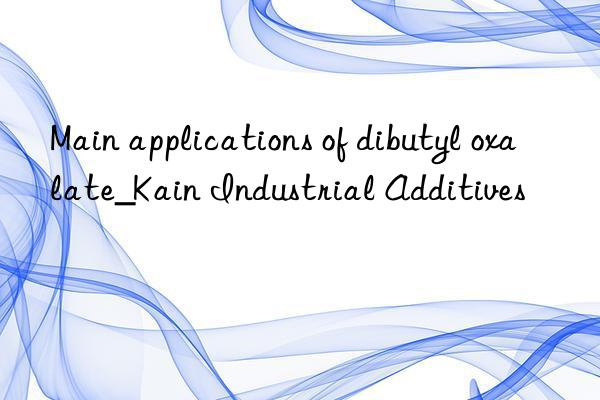 Main applications of dibutyl oxalate_Kain Industrial Additives