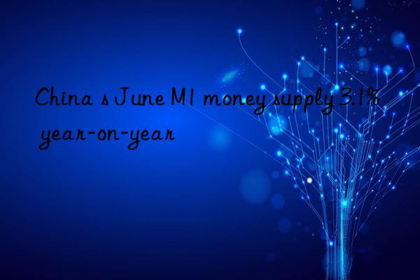 China s June M1 money supply 3.1% year-on-year