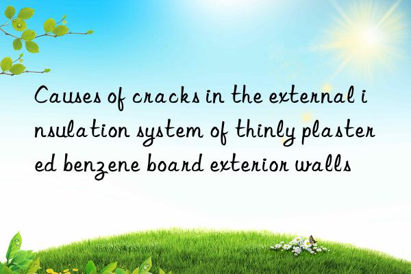 Causes of cracks in the external insulation system of thinly plastered benzene board exterior walls