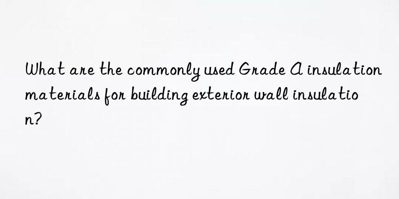 What are the commonly used Grade A insulation materials for building exterior wall insulation?