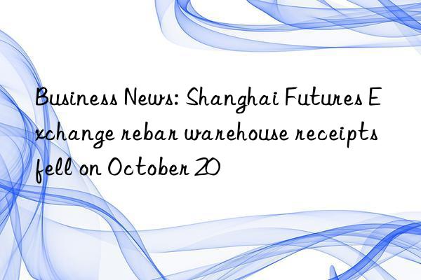 Business News: Shanghai Futures Exchange rebar warehouse receipts fell on October 20