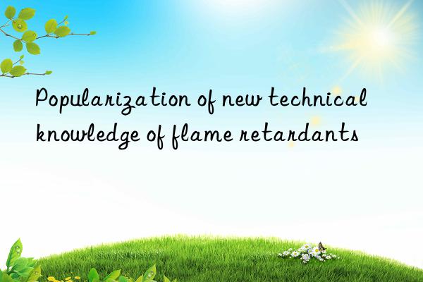 Popularization of new technical knowledge of flame retardants