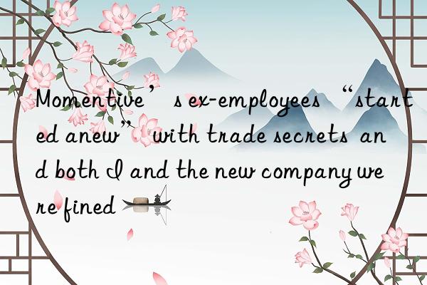 Momentive’s ex-employees “started anew” with trade secrets  and both I and the new company were fined