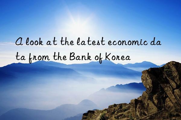 A look at the latest economic data from the Bank of Korea