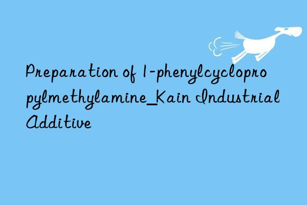 Preparation of 1-phenylcyclopropylmethylamine_Kain Industrial Additive