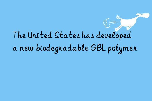 The United States has developed a new biodegradable GBL polymer