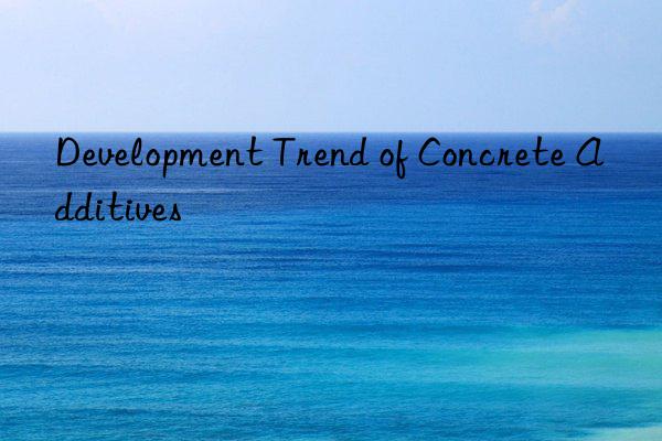 Development Trend of Concrete Additives