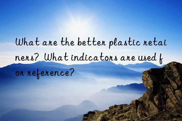 What are the better plastic retainers?  What indicators are used for reference?