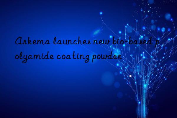 Arkema launches new bio-based polyamide coating powder