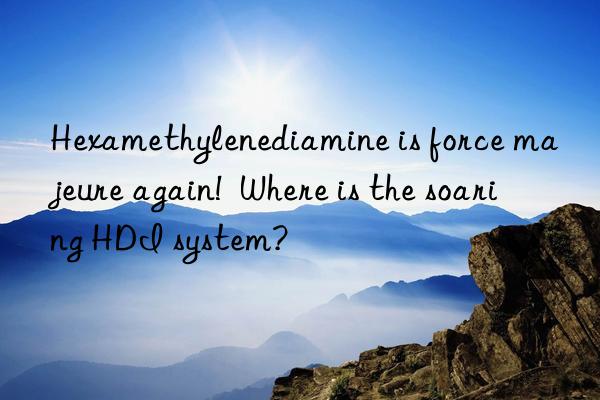 Hexamethylenediamine is force majeure again!  Where is the soaring HDI system?