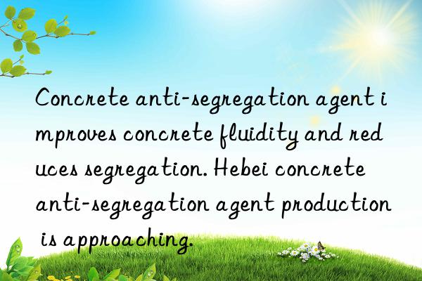 Concrete anti-segregation agent improves concrete fluidity and reduces segregation. Hebei concrete anti-segregation agent production is approaching.