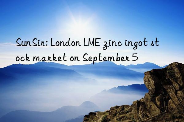 SunSir: London LME zinc ingot stock market on September 5