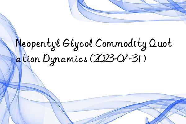 Neopentyl Glycol Commodity Quotation Dynamics (2023-07-31)