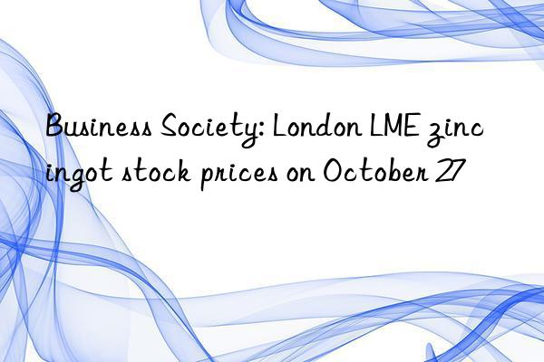 Business Society: London LME zinc ingot stock prices on October 27