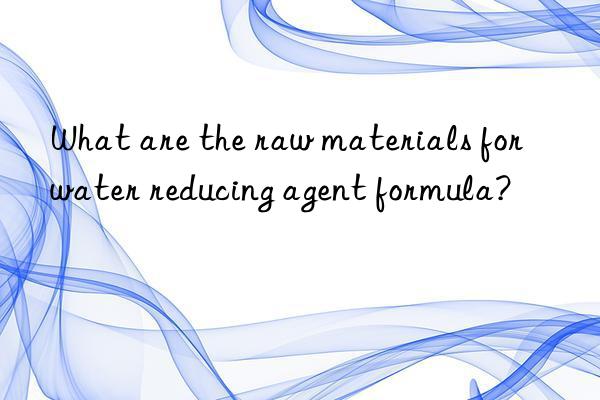 What are the raw materials for water reducing agent formula?