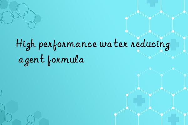 High performance water reducing agent formula