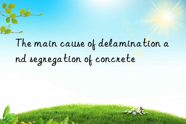 The main cause of delamination and segregation of concrete