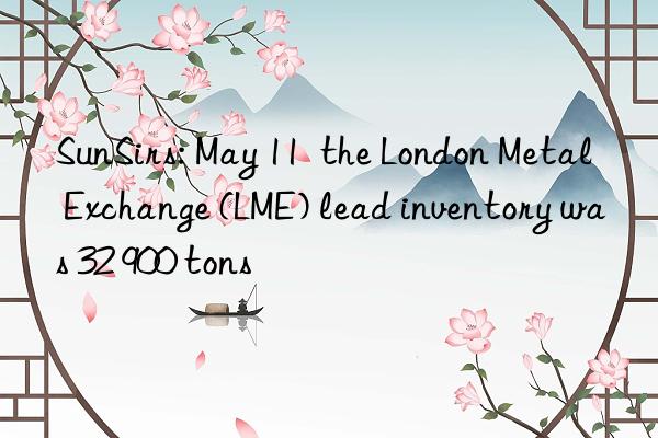 SunSirs: May 11  the London Metal Exchange (LME) lead inventory was 32 900 tons