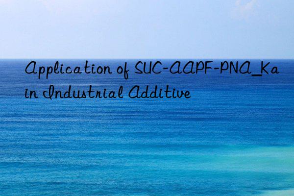 Application of SUC-AAPF-PNA_Kain Industrial Additive