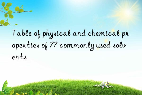 Table of physical and chemical properties of 77 commonly used solvents