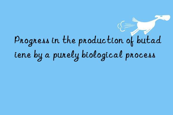 Progress in the production of butadiene by a purely biological process