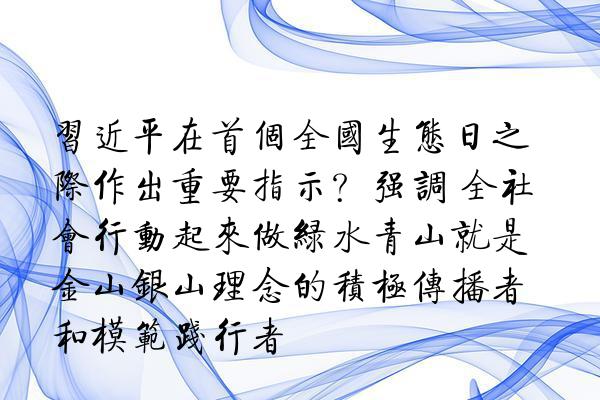 习近平在首个全国生态日之际作出重要指示？强调 全社会行动起来做绿水青山就是金山银山理念的积极传播者和模范践行者