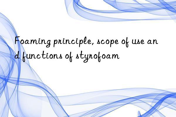 Foaming principle, scope of use and functions of styrofoam