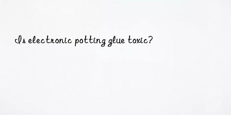 Is electronic potting glue toxic?