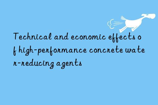 Technical and economic effects of high-performance concrete water-reducing agents