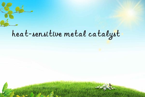 heat-sensitive metal catalyst